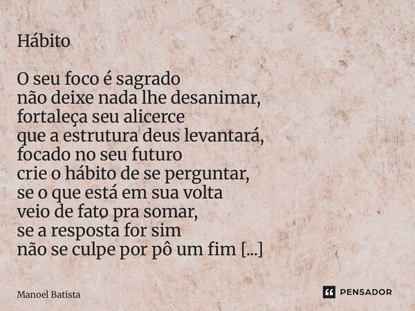Hábito O seu foco é sagrado não deixe nada lhe desanimar, fortaleça seu alicerce que a estrutura deus levantará, focado no seu futuro crie o hábito de se perg... Frase de Manoel Batista.