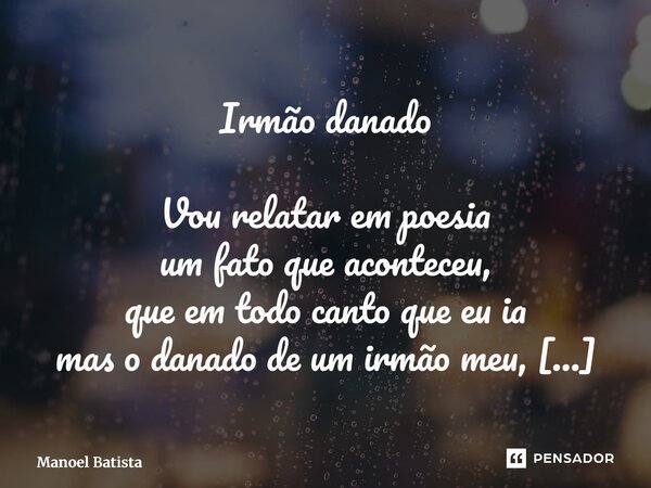Irmão danado Vou relatar em poesia um fato que aconteceu, que em todo canto que eu ia mas o danado de um irmão meu, ele gostava de fazer intriga vivia procuran... Frase de Manoel Batista.