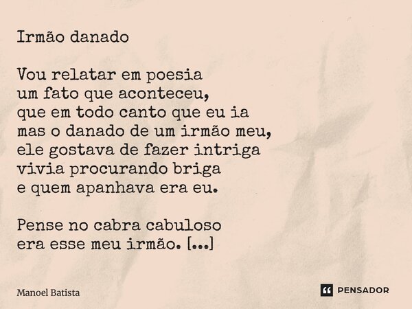 Irmão danado Vou relatar em poesia um fato que aconteceu, que em todo canto que eu ia mas o danado de um irmão meu, ele gostava de fazer intriga vivia procuran... Frase de Manoel Batista.