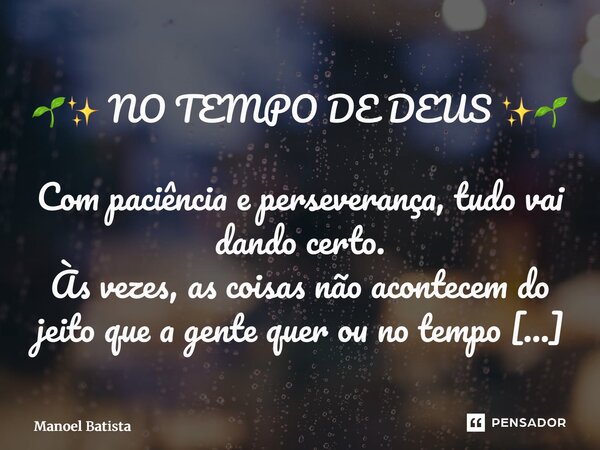 ⁠🌱✨ NO TEMPO DE DEUS ✨🌱 Com paciência e perseverança, tudo vai dando certo. Às vezes, as coisas não acontecem do jeito que a gente quer ou no tempo que esperamo... Frase de Manoel Batista.