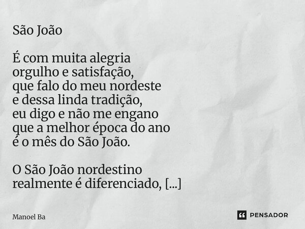 São João É com muita alegria orgulho e satisfação, que falo do meu nordeste e dessa linda tradição, eu digo e não me engano que a melhor época do ano é o mês d... Frase de Manoel Batista.
