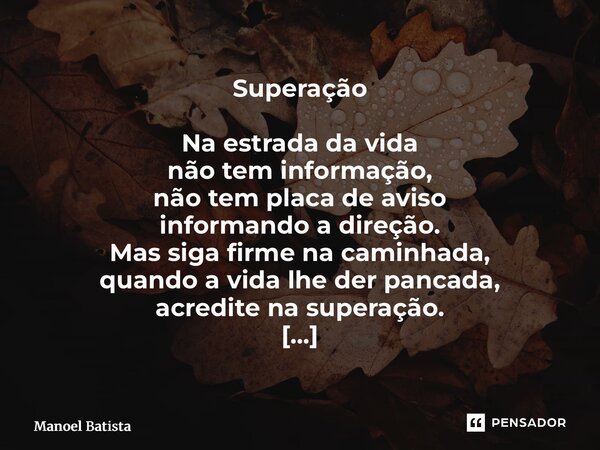 Superação Na estrada da vida não tem informação, não tem placa de aviso informando a direção. Mas siga firme na caminhada, quando a vida lhe der pancada, acred... Frase de Manoel Batista.