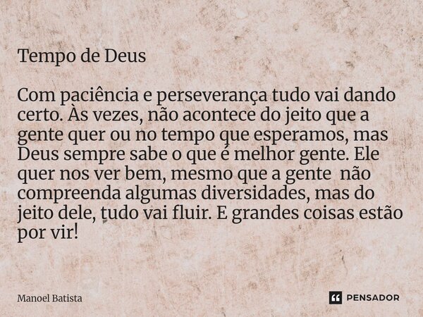 Tempo de Deus Com paciência e perseverança tudo vai dando certo. Às vezes, não acontece do jeito que a gente quer ou no tempo que esperamos, mas Deus sempre sa... Frase de Manoel Batista.