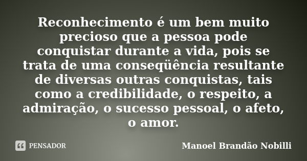 Reconhecimento é um bem muito precioso que a pessoa pode conquistar durante a vida, pois se trata de uma conseqüência resultante de diversas outras conquistas, ... Frase de Manoel Brandão Nobilli.