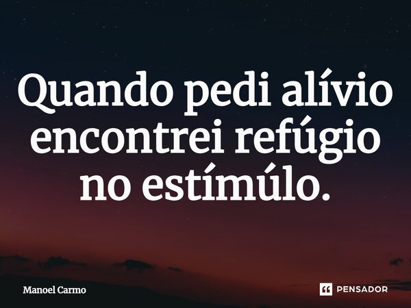 Quando pedi alívio encontrei refúgio no estímúlo.⁠... Frase de Manoel Carmo.