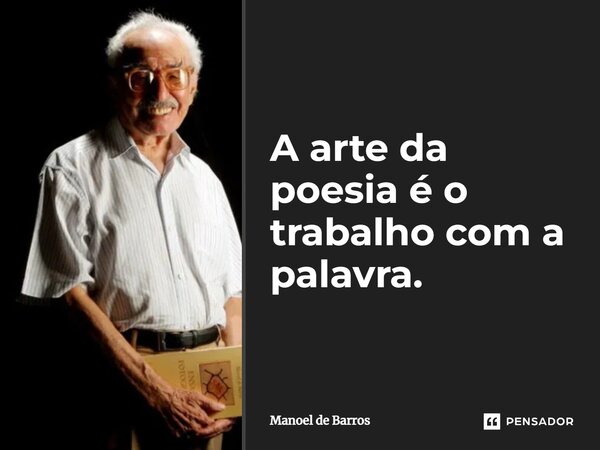 ⁠A arte da poesia é o trabalho com a palavra.... Frase de Manoel de Barros.