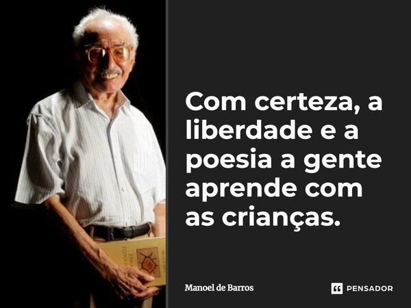 ⁠Com certeza, a liberdade e a poesia a gente aprende com as crianças.... Frase de Manoel de Barros.