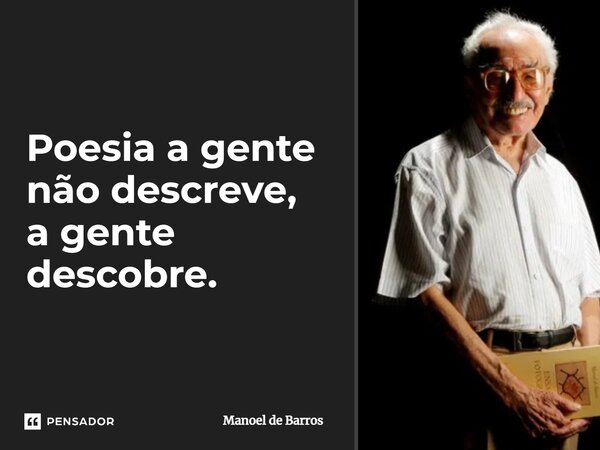 ⁠Poesia a gente não descreve, a gente descobre.... Frase de Manoel de Barros.