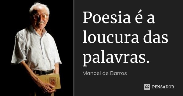 Poesia é a loucura das palavras.... Frase de Manoel de Barros.