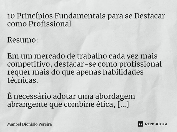 ⁠10 Princípios Fundamentais para se Destacar como Profissional Resumo: Em um mercado de trabalho cada vez mais competitivo, destacar-se como profissional requer... Frase de Manoel Dionisio Pereira.