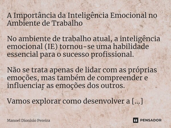 A Importância da Inteligência Emocional no Ambiente de Trabalho No ambiente de trabalho atual, a inteligência emocional (IE) tornou-se uma habilidade essencial ... Frase de Manoel Dionisio Pereira.