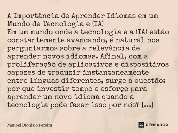 ⁠A Importância de Aprender Idiomas em um Mundo de Tecnologia e (IA) Em um mundo onde a tecnologia e a (IA) estão constantemente avançando, é natural nos pergunt... Frase de Manoel Dionisio Pereira.