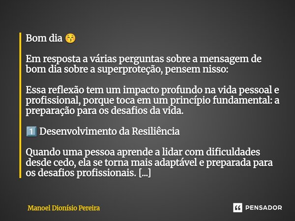 Bom dia đ Em resposta a vĂĄrias perguntas sobre a mensagem de bom dia sobre a superproteção, pensem nisso: Essa reflexĂŁo tem um impacto profundo na vida pessoal ... Frase de Manoel Dionisio Pereira.