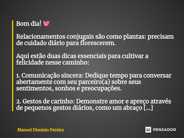 ⁠Bom dia! 💖 Relacionamentos conjugais são como plantas: precisam de cuidado diário para florescerem. Aqui estão duas dicas essenciais para cultivar a felicidade... Frase de Manoel Dionisio Pereira.