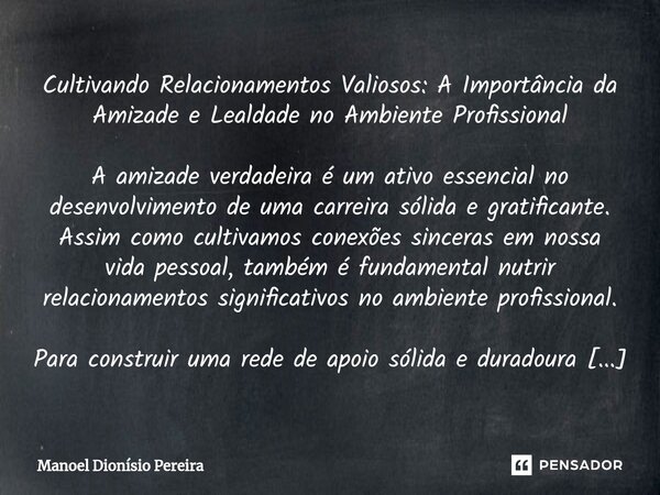 Cultivando Relacionamentos Valiosos: A Importância da Amizade e Lealdade no Ambiente Profissional A amizade verdadeira é um ativo essencial no desenvolvimento d... Frase de Manoel Dionisio Pereira.