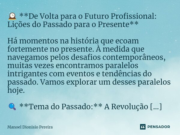 🕰️ **De Volta para o Futuro Profissional: Lições do Passado para o Presente** Há momentos na história que ecoam fortemente no presente. À medida que navegamos p... Frase de Manoel Dionisio Pereira.