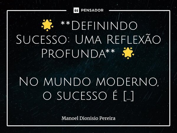 🌟 **Definindo Sucesso: Uma Reflexão Profunda** 🌟 No mundo moderno, o sucesso é frequentemente associado a conquistas materiais, status e reconhecimento externo.... Frase de Manoel Dionisio Pereira.
