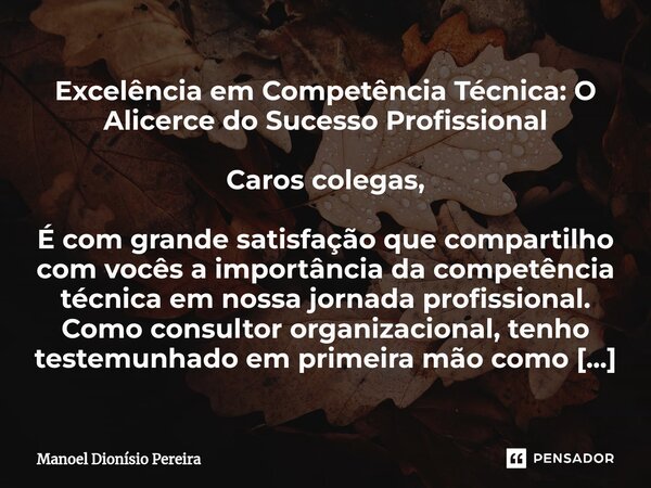 Excelência em Competência Técnica: O Alicerce do Sucesso Profissional Caros colegas, É com grande satisfação que compartilho com vocês a importância da competên... Frase de Manoel Dionisio Pereira.