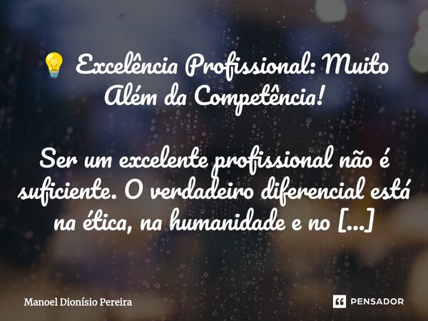 ⁠💡 Excelência Profissional: Muito Além da Competência! Ser um excelente profissional não é suficiente. O verdadeiro diferencial está na ética, na humanidade e n... Frase de Manoel Dionisio Pereira.