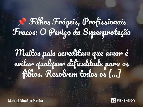 ⁠📌 Filhos Frágeis, Profissionais Fracos: O Perigo da Superproteção Muitos pais acreditam que amor é evitar qualquer dificuldade para os filhos. Resolvem todos o... Frase de Manoel Dionisio Pereira.