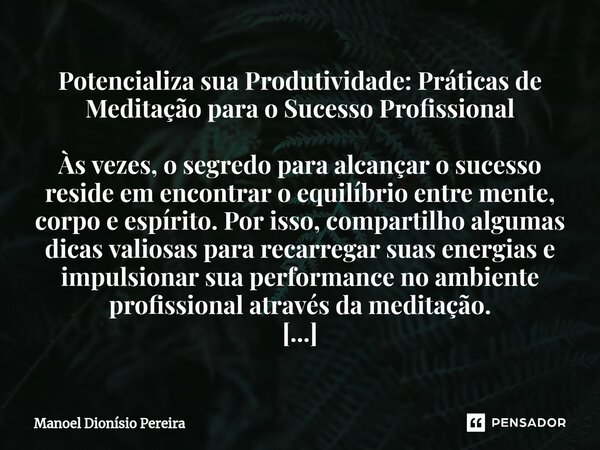 Potencializa sua Produtividade: Práticas de Meditação para o Sucesso Profissional Às vezes, o segredo para alcançar o sucesso reside em encontrar o equilíbrio e... Frase de Manoel Dionisio Pereira.