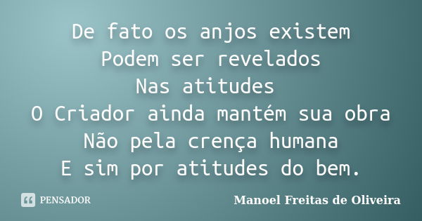 De fato os anjos existem Podem ser revelados Nas atitudes O Criador ainda mantém sua obra Não pela crença humana E sim por atitudes do bem.... Frase de Manoel Freitas de Oliveira.