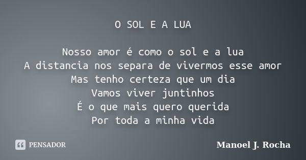 O SOL E A LUA Nosso amor é como o sol e a lua A distancia nos separa de vivermos esse amor Mas tenho certeza que um dia Vamos viver juntinhos É o que mais quero... Frase de Manoel J Rocha.