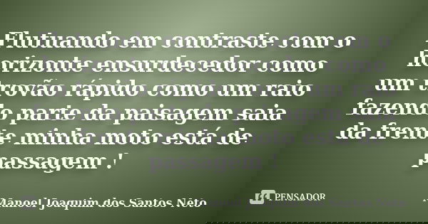 Flutuando em contraste com o horizonte ensurdecedor como um trovão rápido como um raio fazendo parte da paisagem saia da frente minha moto está de passagem !... Frase de Manoel Joaquim dos Santos Neto.