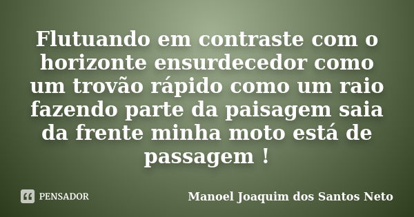 Flutuando em contraste com o horizonte ensurdecedor como um trovão rápido como um raio fazendo parte da paisagem saia da frente minha moto está de passagem !... Frase de Manoel Joaquim dos Santos Neto.