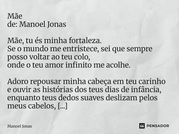 Mãe de: Manoel Jonas Mãe, tu és minha fortaleza. Se o mundo me entristece, sei que sempre posso voltar ao teu colo, onde o teu amor infinito me acolhe. Adoro r... Frase de Manoel Jonas.