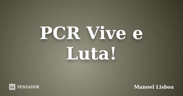 PCR Vive e Luta!... Frase de Manoel Lisboa.