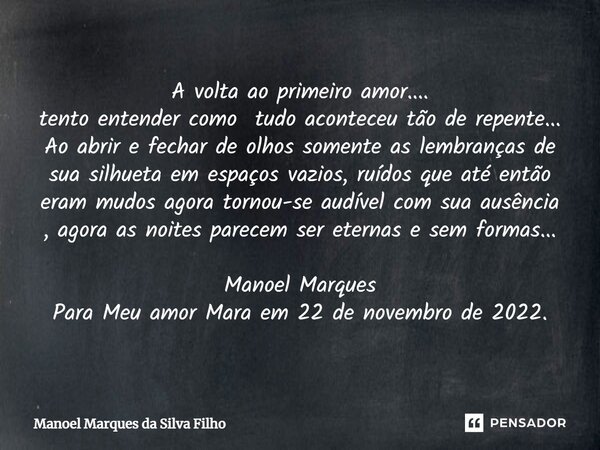 ⁠A volta ao primeiro amor.... tento entender como tudo aconteceu tão de repente... Ao abrir e fechar de olhos somente as lembranças de sua silhueta em espaços v... Frase de Manoel Marques da Silva Filho.