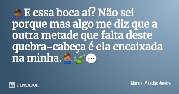🙇🏾‍♂️E essa boca aí? Não sei porque mas algo me diz que a outra metade que falta deste quebra-cabeça é ela encaixada na minha.💁🏽‍♂️🍃💬... Frase de Manoel Messias Pereira.