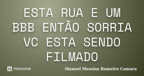 ESTA RUA E UM BBB ENTÃO SORRIA VC ESTA SENDO FILMADO... Frase de manoel messias romeiro camara.