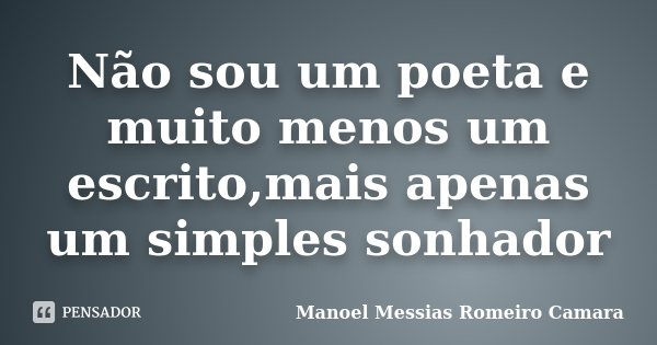 Não sou um poeta e muito menos um escrito,mais apenas um simples sonhador... Frase de manoel messias romeiro camara.