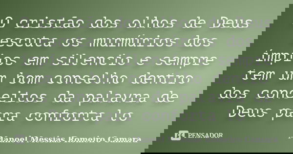 O cristão dos olhos de Deus escuta os murmúrios dos ímpios em silencio e sempre tem um bom conselho dentro dos conceitos da palavra de Deus para conforta lo... Frase de manoel messias Romeiro camara.