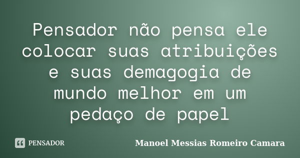 Pensador não pensa ele colocar suas atribuições e suas demagogia de mundo melhor em um pedaço de papel... Frase de manoel messias Romeiro camara.