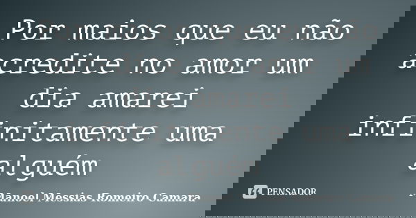 Por maios que eu não acredite no amor um dia amarei infinitamente uma alguém... Frase de manoel messias romeiro camara.