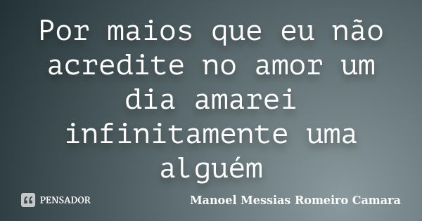 Por maios que eu não acredite no amor um dia amarei infinitamente uma alguém... Frase de manoel messias romeiro camara.