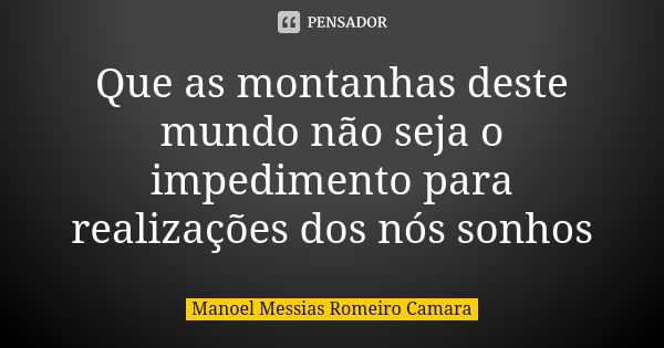 Que as montanhas deste mundo não seja o impedimento para realizações dos nós sonhos... Frase de manoel messias romeiro camara.