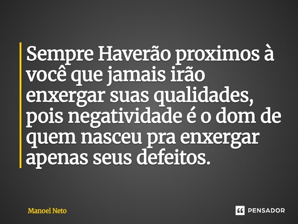 ⁠Sempre Haverão proximos à você que jamais irão enxergar suas qualidades, pois negatividade é o dom de quem nasceu pra enxergar apenas seus defeitos.... Frase de Manoel neto.