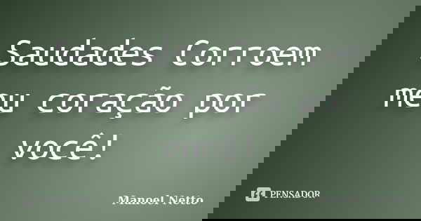 Saudades Corroem meu coração por você!... Frase de Manoel Netto.