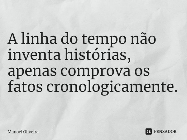 ⁠A linha do tempo não inventa histórias, apenas comprova os fatos cronologicamente.... Frase de Manoel Oliveira.