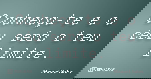 Conheça-te e o céu será o teu limite.... Frase de Manoel Sales.
