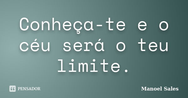 Conheça-te e o céu será o teu limite.... Frase de Manoel Sales.