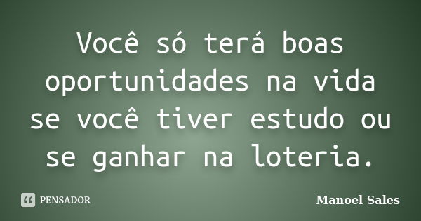 Você só terá boas oportunidades na vida se você tiver estudo ou se ganhar na loteria.... Frase de Manoel Sales.