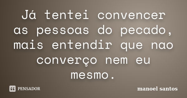 Já tentei convencer as pessoas do pecado, mais entendir que nao converço nem eu mesmo.... Frase de Manoel Santos.