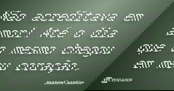 Não acreditava em amor! Até o dia que o mesmo chegou em meu coração.... Frase de Manoel Santos.