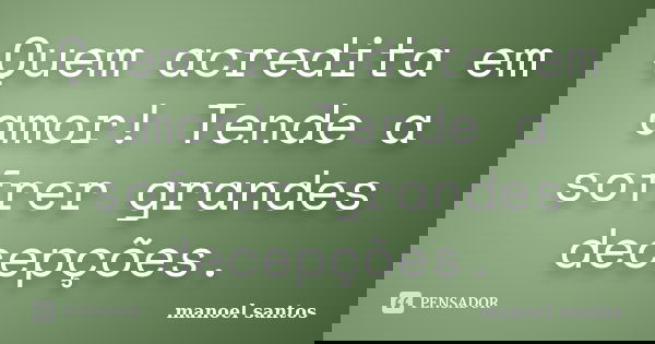 Quem acredita em amor! Tende a sofrer grandes decepções.... Frase de Manoel Santos.