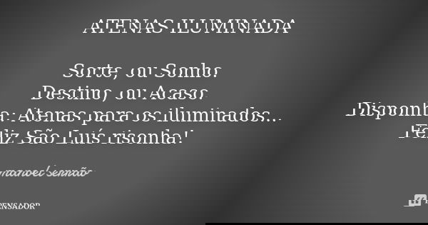 ATENAS ILUMINADA Sorte, ou Sonho. Destino, ou Acaso. Disponha: Atenas para os iluminados... Feliz São Luís risonha!... Frase de manoel serrão.